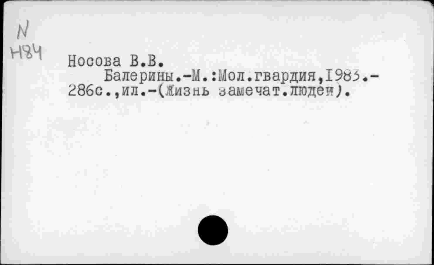 ﻿Носова В.В.
Балерины.-М.:Мол.гвардия,IЭъз, Же. ,ил.-иизнь заме чат. людей